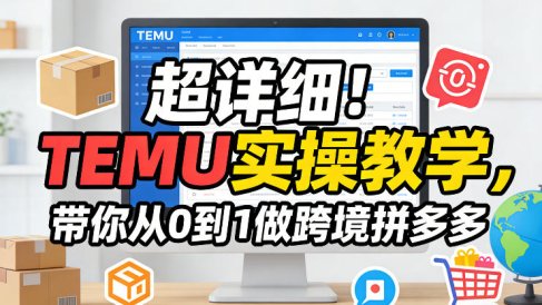 超详细!TEMU实操教学,带你从0到1做跨境拼多多