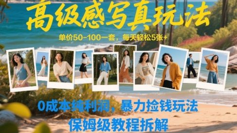 高级感写真玩法，单价50-100一套，每天轻松5张+，0成本纯利润，暴力捡钱玩法，保姆级教程拆解