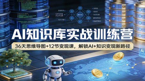 AI知识库实战训练营：36天思维导图+12节变现课，解锁AI+知识变现新路径