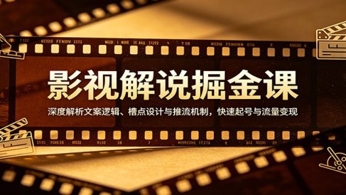 影视解说掘金课：深度解析文案逻辑、槽点设计与推流机制，快速起号与流量变现