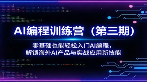 AI编程训练营(第三期):零基础也能轻松入门AI编程,解锁海外AI产品与实战应用新技能