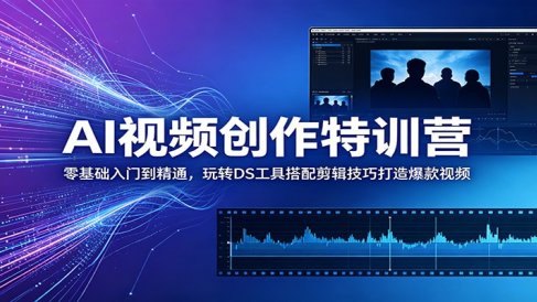 AI视频创作特训营:零基础入门到精通,玩转DS工具搭配剪辑技巧打造爆款视频
