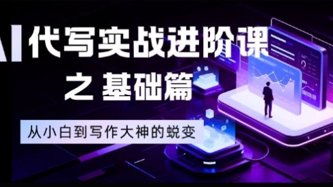 AI代写实战进阶课之基础篇，从小白到写作大神的蜕变【揭秘】