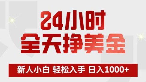 24小时全天挣美金,新人小白轻松入手,长期稳定,日入1000+
