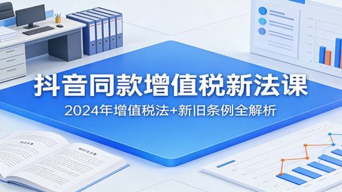 抖音同款增值税新法课:2024年增值税法+新旧条例全解析