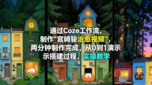 通过Coze工作流制作《宫崎骏治愈视频》，两分钟制作完成，从0到1演示搭建过程，实操教学