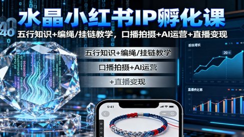 水晶小红书IP孵化课:五行知识+编绳/挂链教学,口播拍摄+AI运营+直播变现