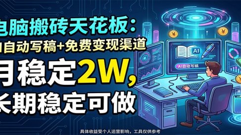 电脑搬砖天花板：AI自动写稿+免费变现渠道，月稳定2W，长期稳定可做