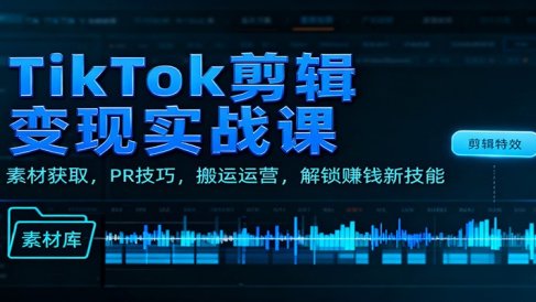 TikTok剪辑变现实战课:素材获取,PR技巧,搬运运营,解锁赚钱新技能