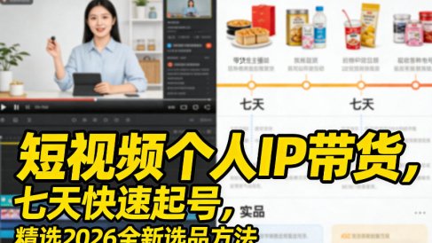 短视频个人IP带货，七天快速起号，精选2026全新选品方法