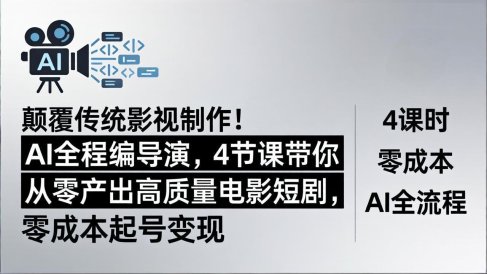 颠覆传统影视制作！AI全程编导演，4节课带你从零产出高质量电影短剧，零成本起号变现