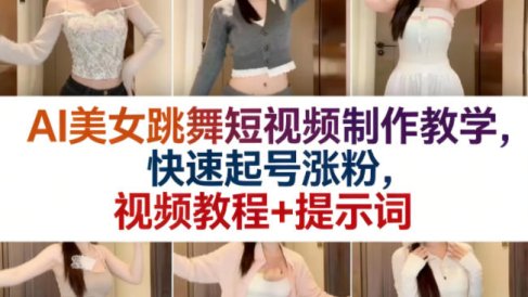 AI美女跳舞短视频制作教学,快速起号涨粉,视频教程+提示词