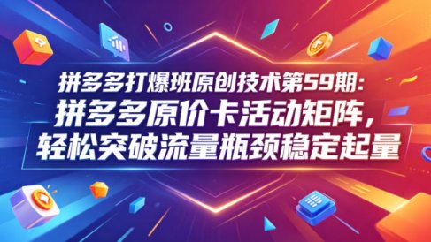 拼多多打爆班原创技术第59期：拼多多原价卡活动矩阵，轻松突破流量瓶颈稳定起量