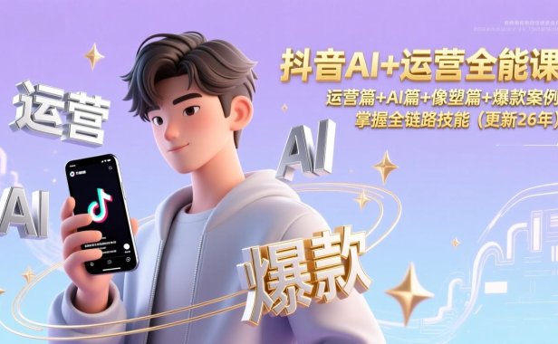 抖音AI+运营全能课,运营篇+AI篇+像塑篇+爆款案例,掌握全链路技能(更新26年