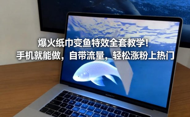 爆火纸巾变鱼特效全套教学！手机就能做，自带流量，轻松涨粉上热门