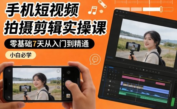 手机短视频拍摄剪辑实操课，零基础7天从入门到精通，小白必学