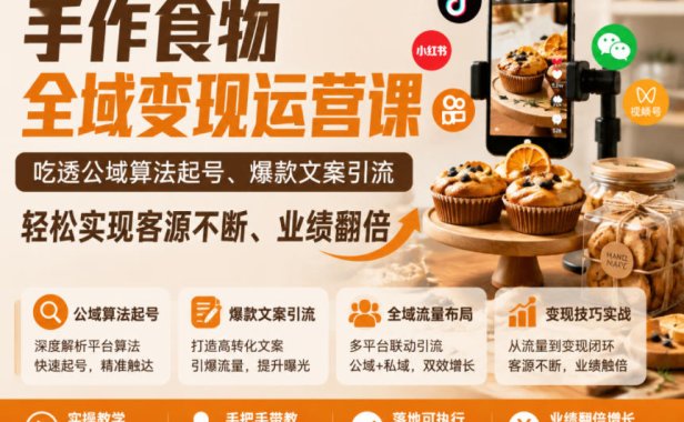 手作食物全域变现运营课,吃透公域算法起号、爆款文案引流,轻松实现客源不断、业绩翻倍