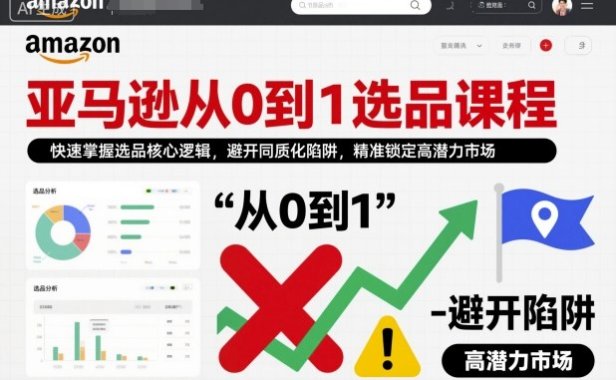 亚马逊从0到1选品课程，快速掌握选品核心逻辑，避开同质化陷阱，精准锁定高潜力市场(更新)