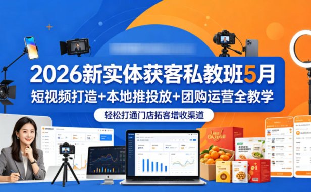 2026新实体获客私教班5月，短视频打造+本地推投放+团购运营全教学，轻松打通门店拓客增收渠道