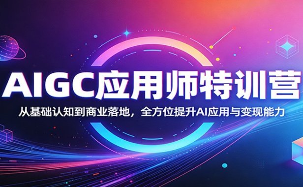 AIGC应用师特训营：从基础认知到商业落地，全方位提升AI应用与变现能力