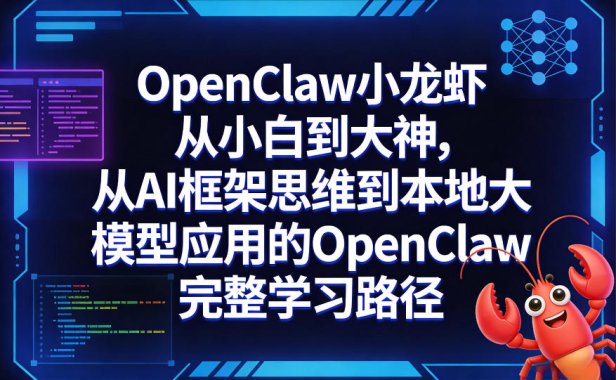 OpenClaw小龙虾从小白到大神，从AI框架思维到本地大模型应用的OpenClaw完整学习路径