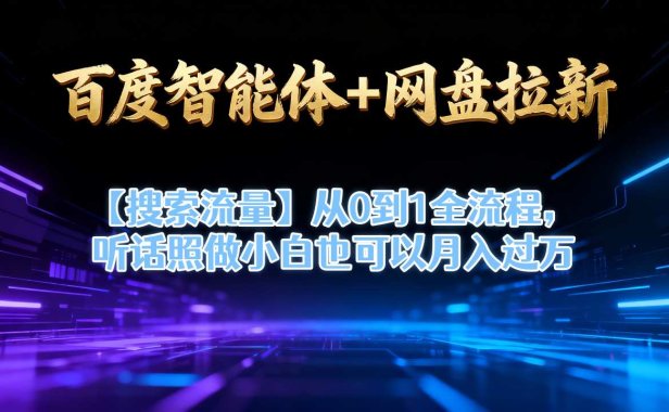 百度智能体+网盘拉新【搜索流量】从0到1全流程,听话照做小白也可以月入过1W