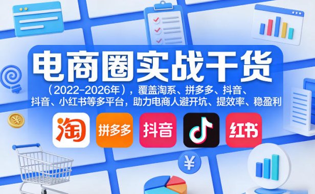 电商圈实战干货(2023-2026年),覆盖淘系、拼多多、抖音、小红书等多平台,助力电商人避开坑、提效率、稳盈利(更新4月)