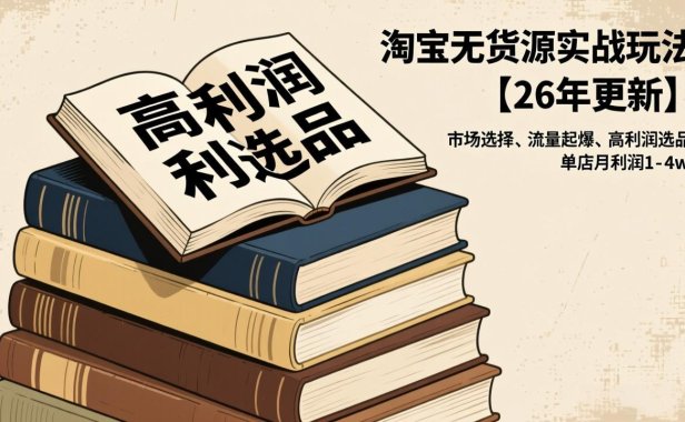 淘宝无货源实战玩法【26年更新】：市场选择、流量起爆、高利润选品，单店月利润1-4w
