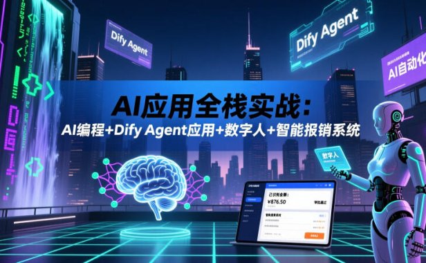 AI应用全栈实战:AI编程+Dify Agent应用+数字人+智能报销系统