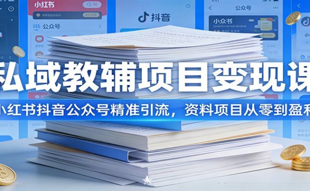 私域教辅项目变现课：小红书抖音公众号精准引流，资料项目从零到盈利