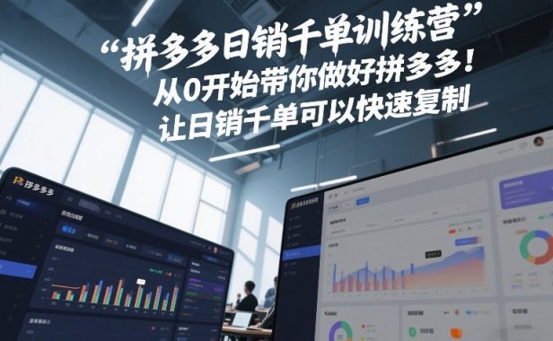 拼多多日销千单训练营,从0开始带你做好拼多多,让日销千单可以快速复制(更新26年5月)