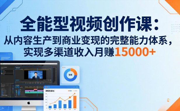 全能型视频创作课-26年3月更新：从内容生产到商业变现的完整能力体系，多渠道收入月赚15000+