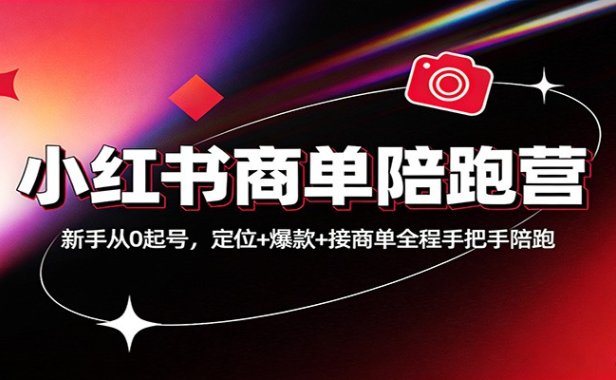 小红书商单陪跑营:新手从0起号,定位+爆款+接商单全程手把手陪跑