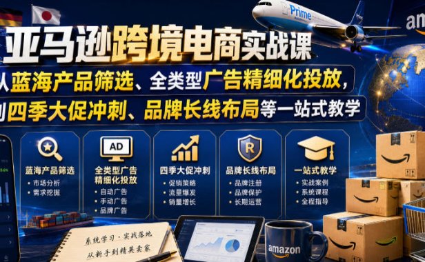 亚马逊跨境电商实战课,从蓝海产品筛选、全类型广告精细化投放,到四季大促冲刺、品牌长线布局等一站式教学