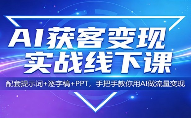 AI获客变现实战线下课：配套提示词+逐字稿+PPT，手把手教你用AI做流量变现