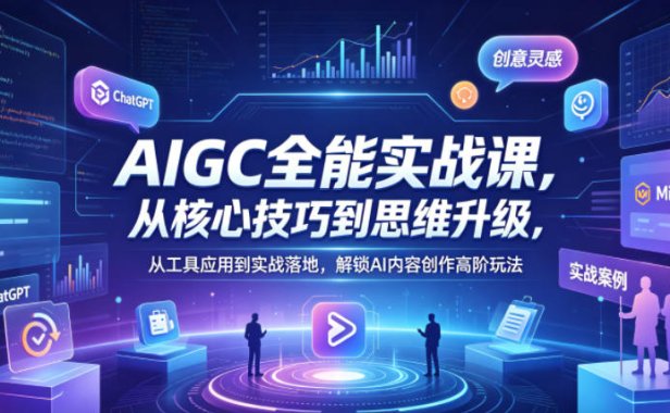 AIGC全能实战课，从核心技巧到思维升级，从工具应用到实战落地，解锁AI内容创作高阶玩法
