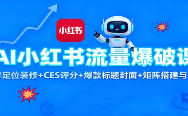 AI小红书流量爆破课:账号定位装修+CES 评分+爆款标题封面+矩阵搭建与引流