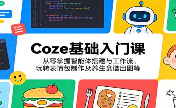 Coze基础入门课：从零掌握智能体搭建与工作流，玩转表情包制作及养生食谱出图等