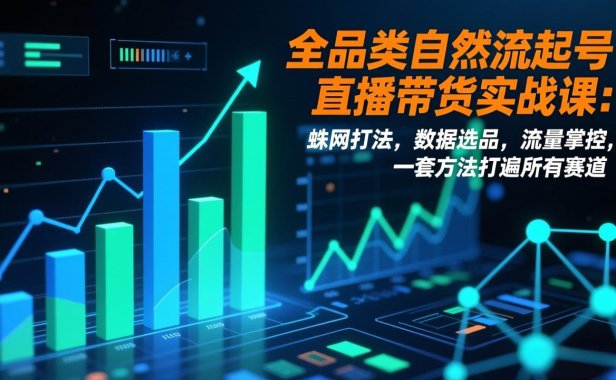全品类自然流起号直播带货实战课:蛛网打法,数据选品,流量掌控,一套方法打遍所有赛道