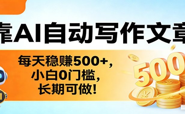 靠AI自动写作文章，每天稳赚500+，小白0门槛，长期可做！