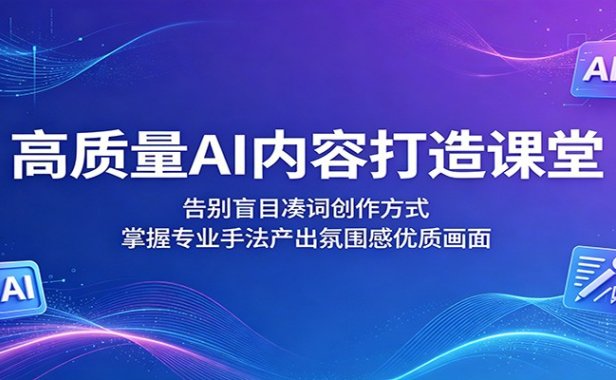 高质量AI内容打造课堂:告别盲目凑词创作方式,掌握专业手法产出氛围感优质画面