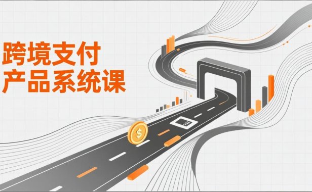 跨境支付产品系统课，涵盖基础理论、通道解析、核心系统设计，附赠11套原型，助力升职加薪