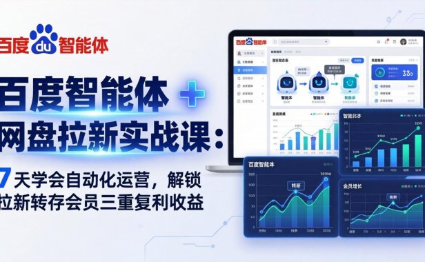 百度智能体 + 网盘拉新实战课：7 天学会自动化运营，解锁拉新转存会员三重复利收益