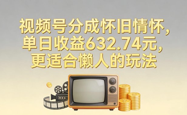 视频号分成怀旧情怀,单日收益632.74,更适合懒人的玩法
