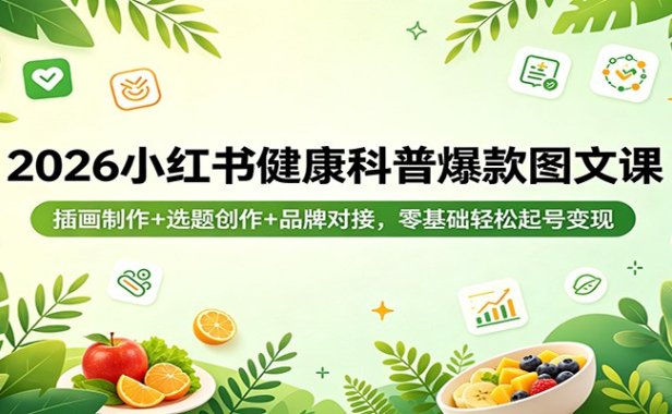 2026小红书健康科普爆款图文课：插画制作+选题创作+品牌对接，零基础轻松起号变现