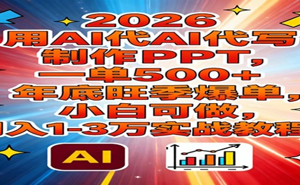 2026用AI代写制作PPT,一单500+,年底旺季爆单,小白可做,月入1-3万实战教程
