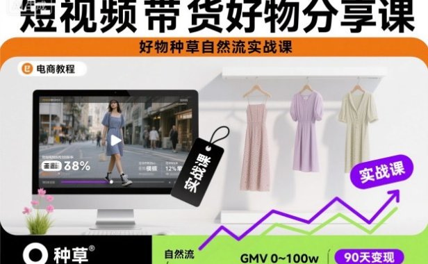 短视频带货好物分享课,好物种草自然流实战课