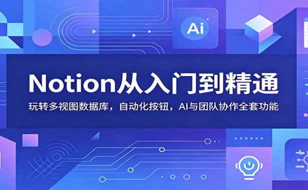 Notion从入门到精通：玩转多视图数据库，自动化按钮，AI与团队协作全套功能