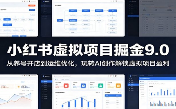 小红书虚拟项目掘金9.0 :从养号开店到运维优化,玩转AI创作解锁虚拟项目盈利