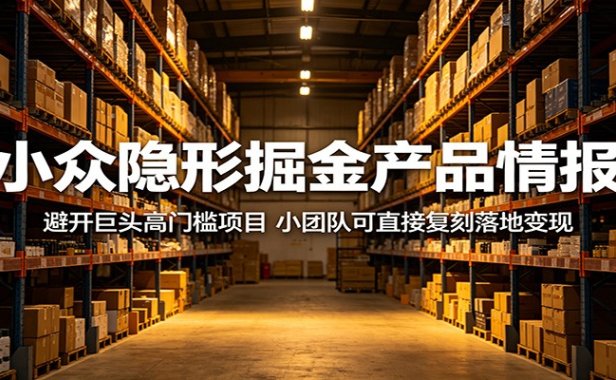 小众隐形掘金产品情报:避开巨头高门槛项目,小团队可直接复刻落地变现